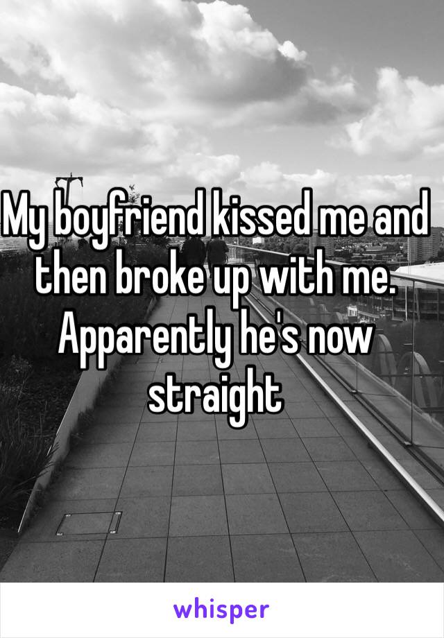 My boyfriend kissed me and then broke up with me. Apparently he's now straight