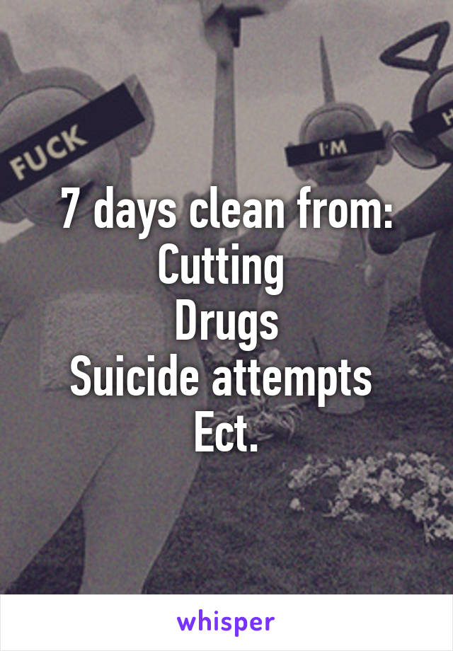 7 days clean from:
Cutting 
Drugs
Suicide attempts 
Ect.