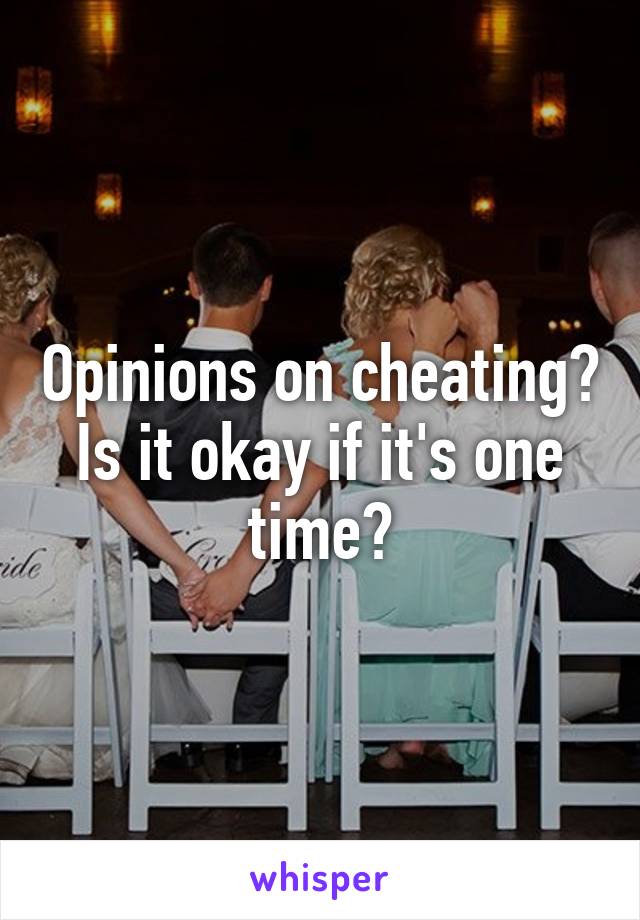 Opinions on cheating? Is it okay if it's one time?