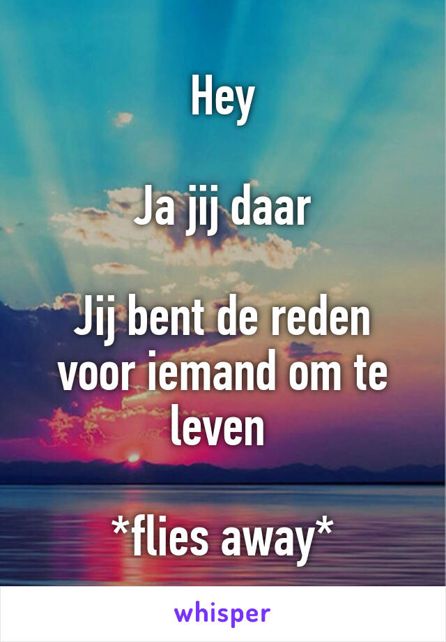 Hey

Ja jij daar

Jij bent de reden voor iemand om te leven 

*flies away*