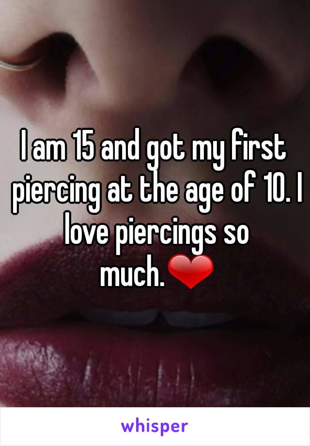 I am 15 and got my first piercing at the age of 10. I love piercings so much.❤