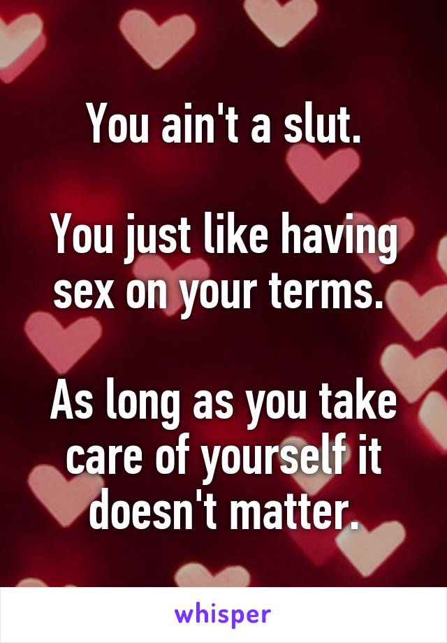 You ain't a slut.

You just like having sex on your terms. 

As long as you take care of yourself it doesn't matter.