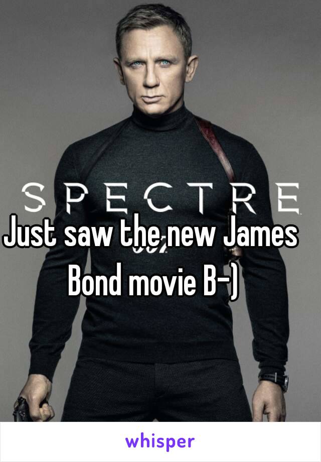 Just saw the new James Bond movie B-)
