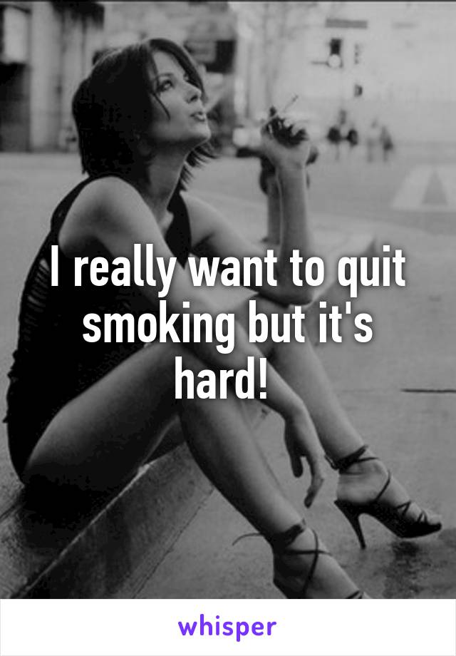 I really want to quit smoking but it's hard! 