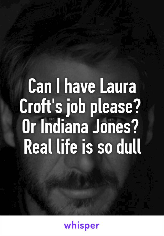 Can I have Laura Croft's job please? 
Or Indiana Jones? 
Real life is so dull