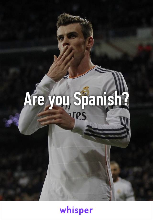 Are you Spanish?
