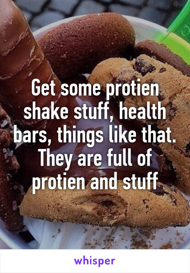 Get some protien shake stuff, health bars, things like that. They are full of protien and stuff