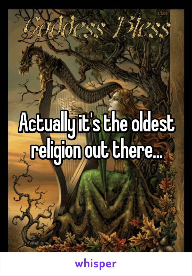 Actually it's the oldest religion out there...