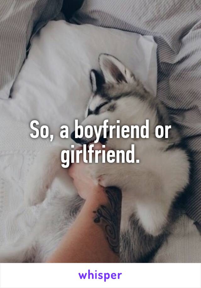 So, a boyfriend or girlfriend.