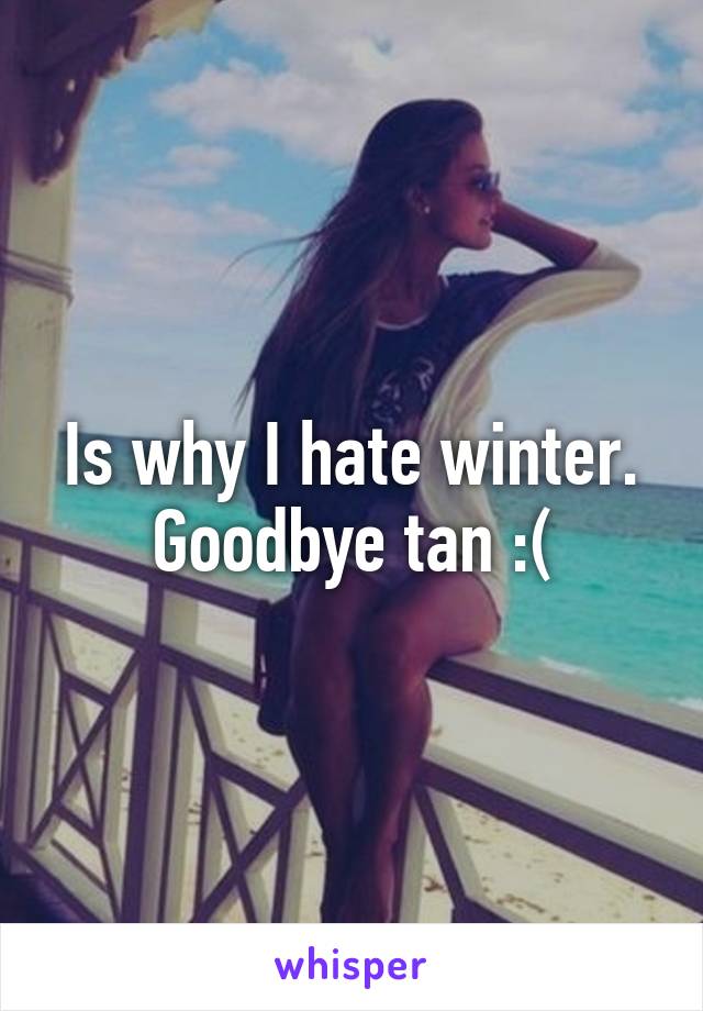 Is why I hate winter. Goodbye tan :(