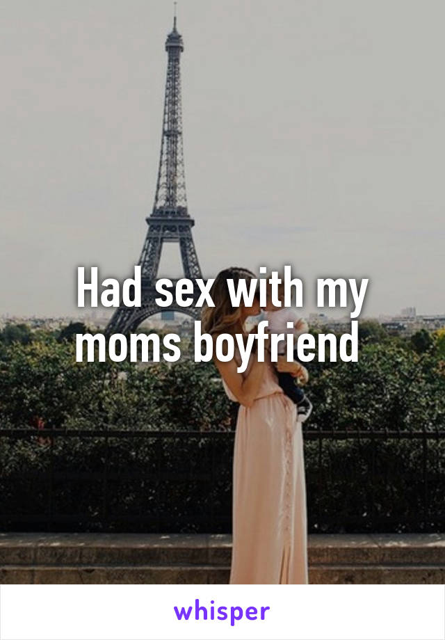 Had sex with my moms boyfriend 