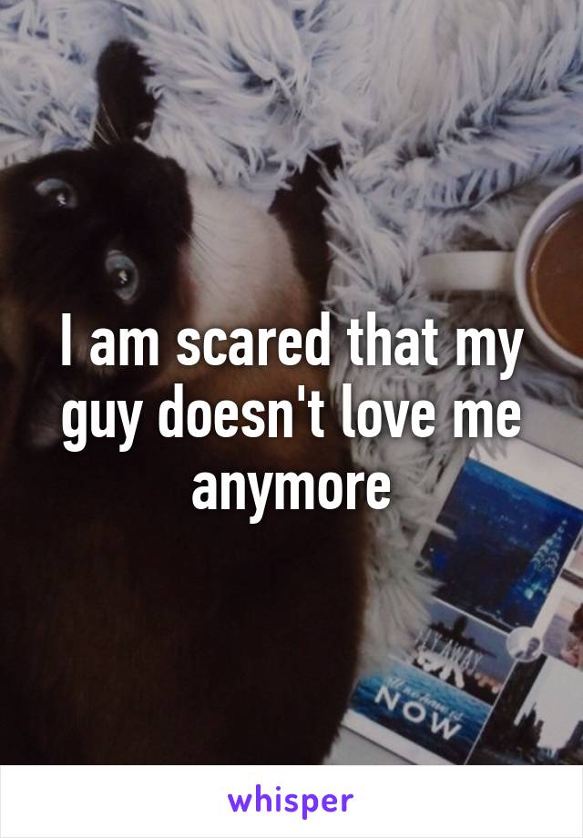 I am scared that my guy doesn't love me anymore