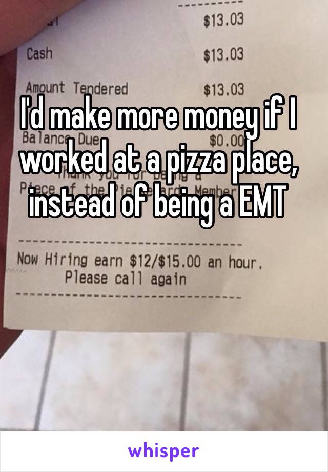 I'd make more money if I worked at a pizza place, instead of being a EMT 