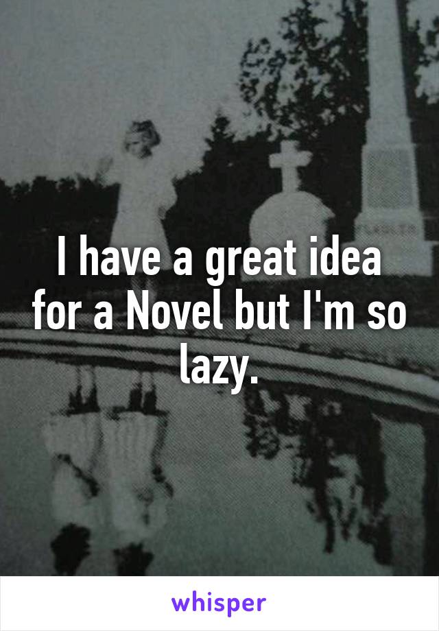 I have a great idea for a Novel but I'm so lazy.