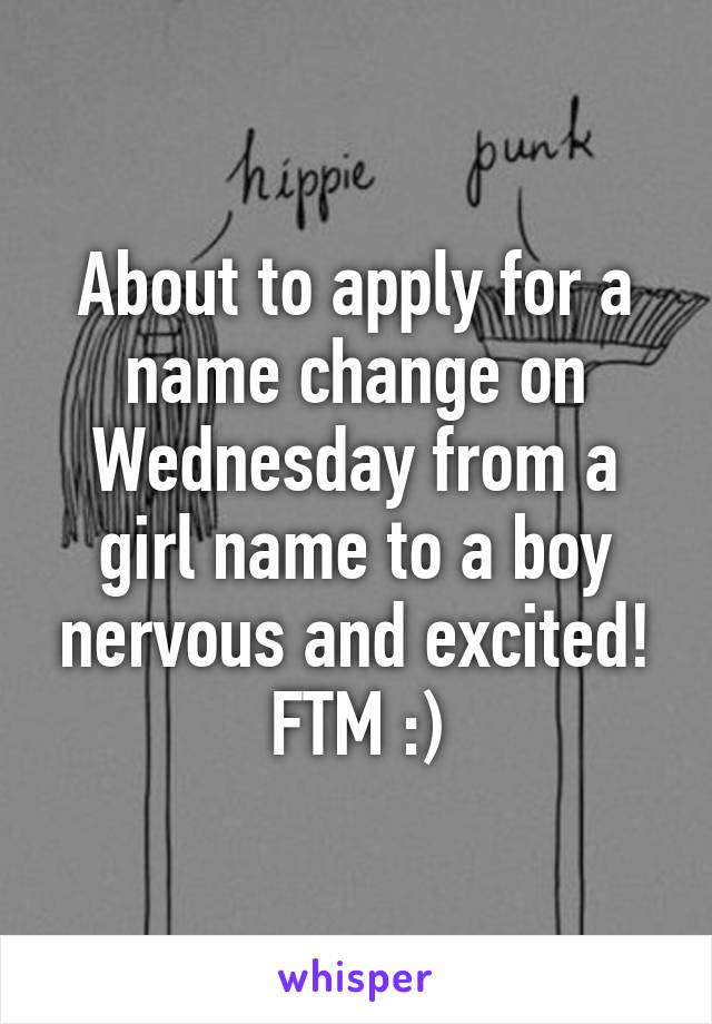 About to apply for a name change on Wednesday from a girl name to a boy nervous and excited! FTM :)