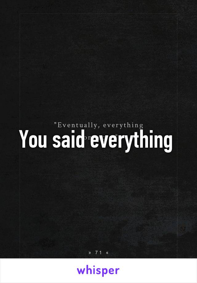 You said everything 