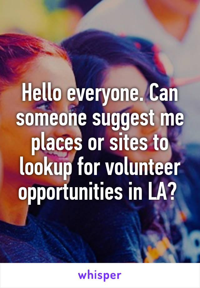 Hello everyone. Can someone suggest me places or sites to lookup for volunteer opportunities in LA? 