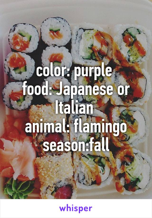 color: purple 
food: Japanese or Italian 
animal: flamingo
season:fall