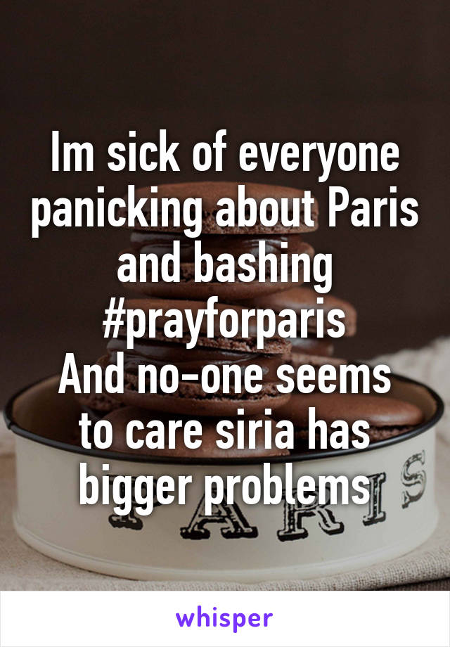 Im sick of everyone panicking about Paris and bashing #prayforparis
And no-one seems to care siria has bigger problems