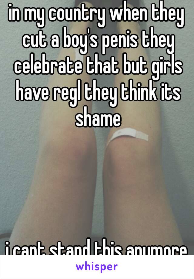 in my country when they cut a boy's penis they celebrate that but girls have regl they think its shame




i cant stand this anymore