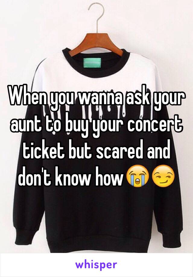 When you wanna ask your aunt to buy your concert ticket but scared and don't know how😭😏