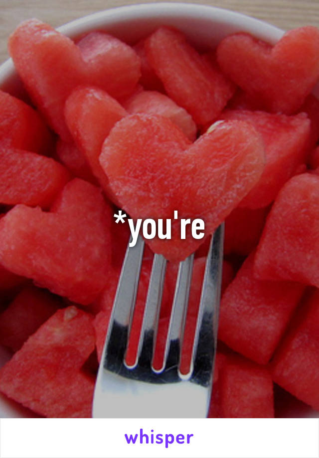 *you're