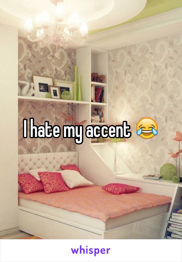 I hate my accent 😂