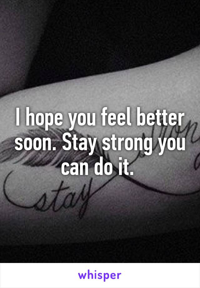 I hope you feel better soon. Stay strong you can do it. 