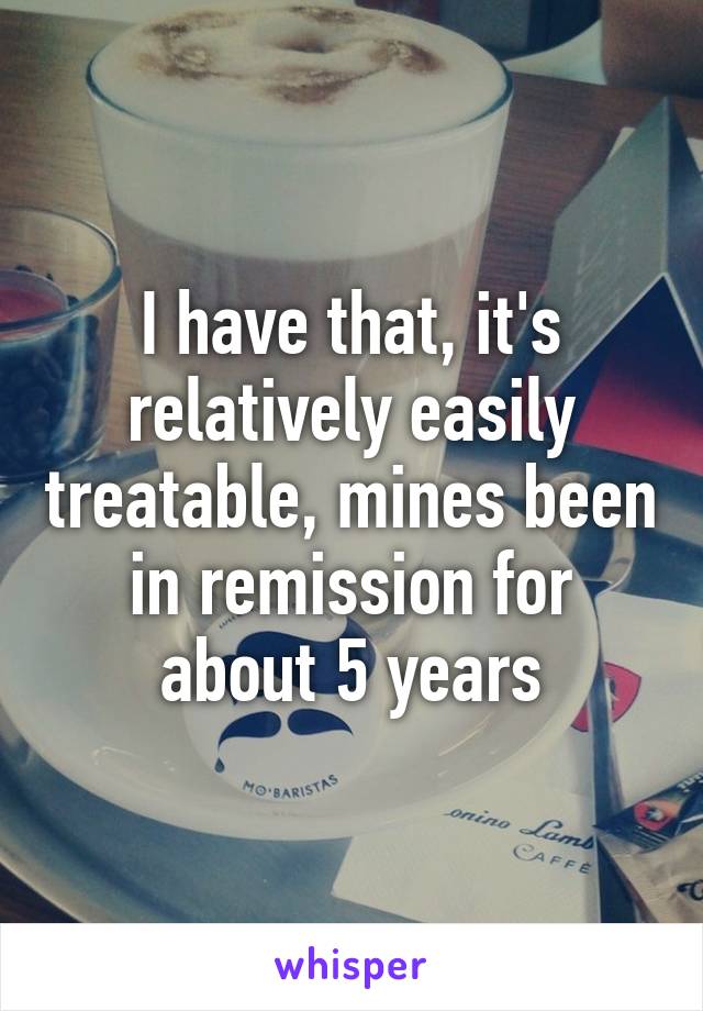 I have that, it's relatively easily treatable, mines been in remission for about 5 years