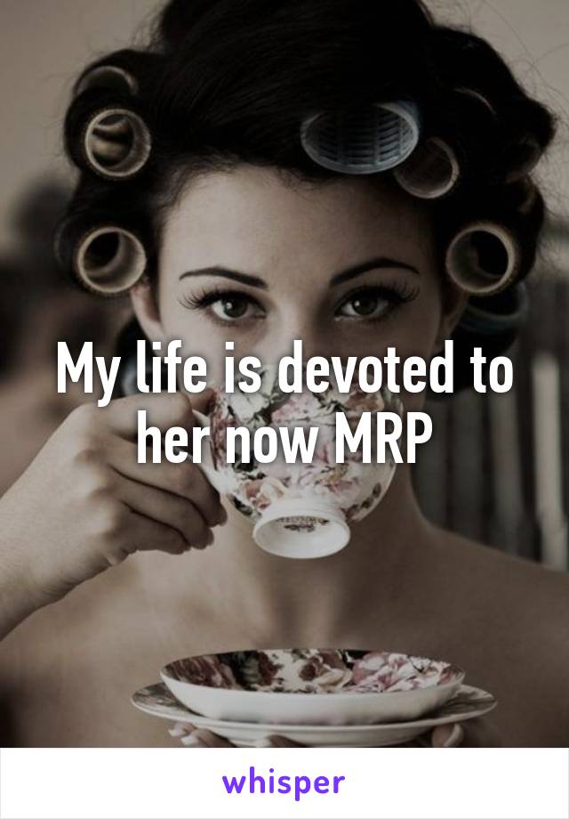 My life is devoted to her now MRP