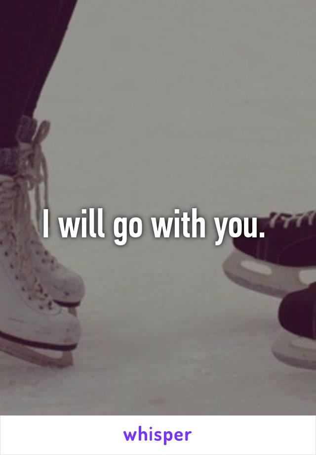 I will go with you. 