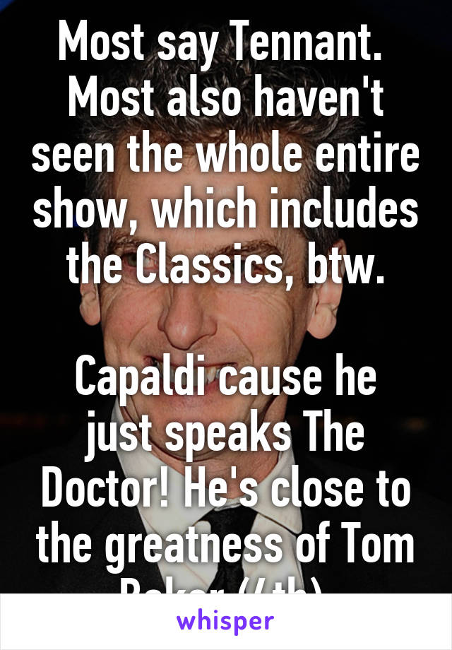 Most say Tennant. 
Most also haven't seen the whole entire show, which includes the Classics, btw.

Capaldi cause he just speaks The Doctor! He's close to the greatness of Tom Baker (4th).