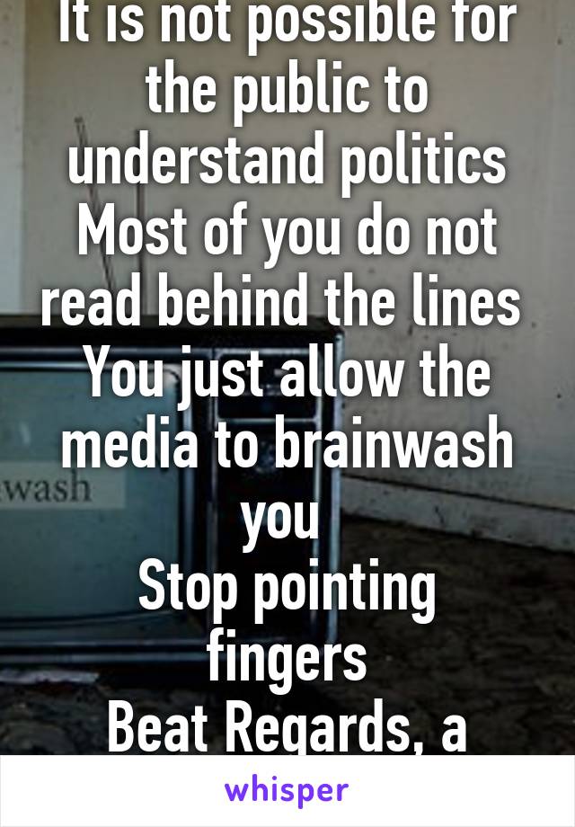 It is not possible for the public to understand politics
Most of you do not read behind the lines 
You just allow the media to brainwash you 
Stop pointing fingers
Beat Regards, a peaceful Syrian 