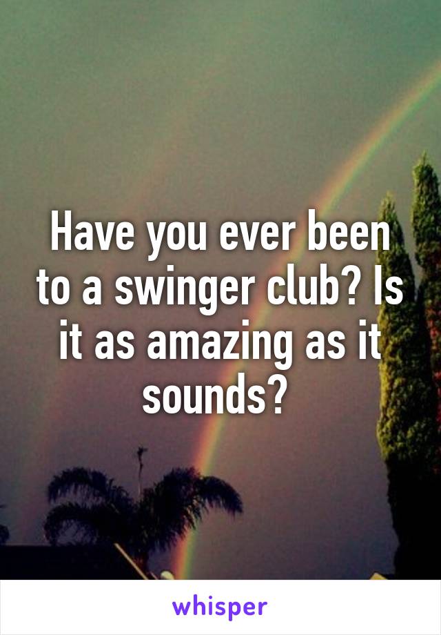 Have you ever been to a swinger club? Is it as amazing as it sounds? 