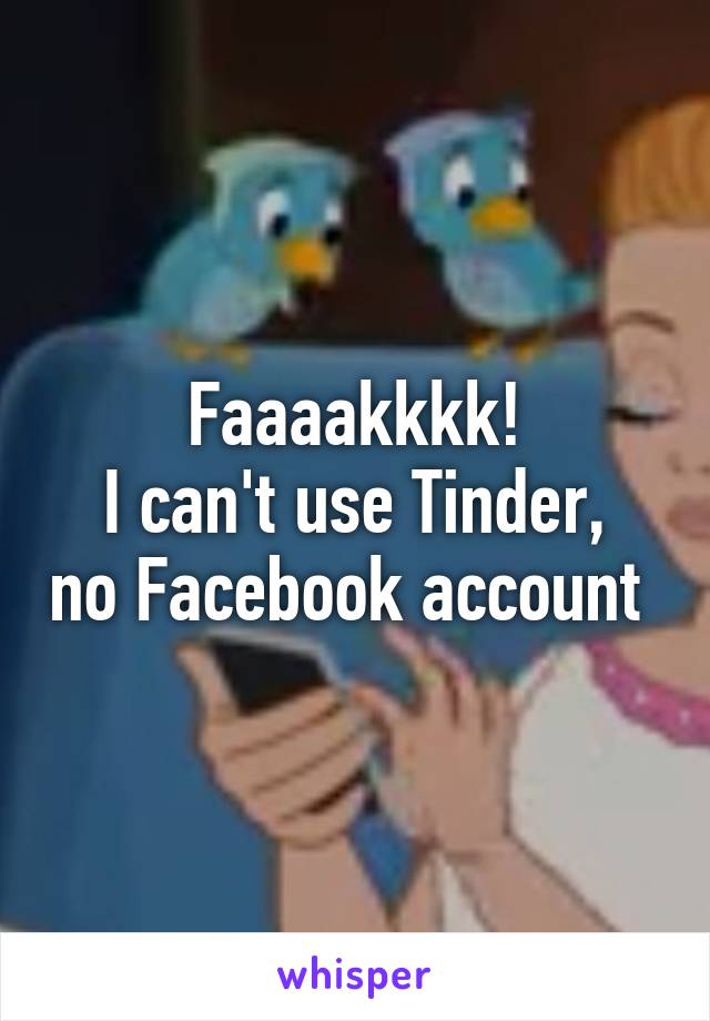 Faaaakkkk!
I can't use Tinder, no Facebook account 