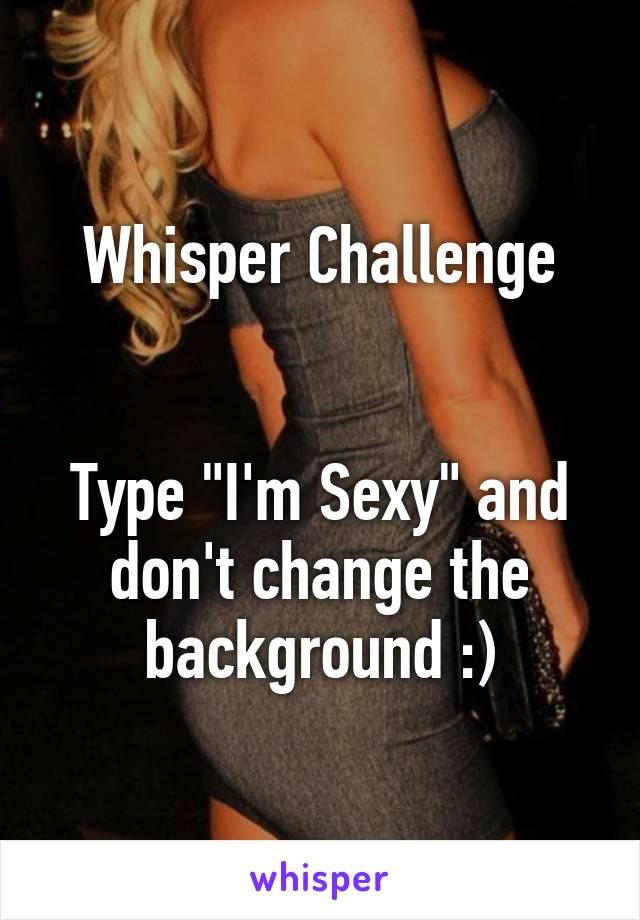 Whisper Challenge


Type "I'm Sexy" and don't change the background :)