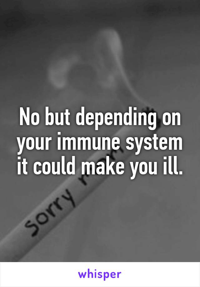 No but depending on your immune system it could make you ill.