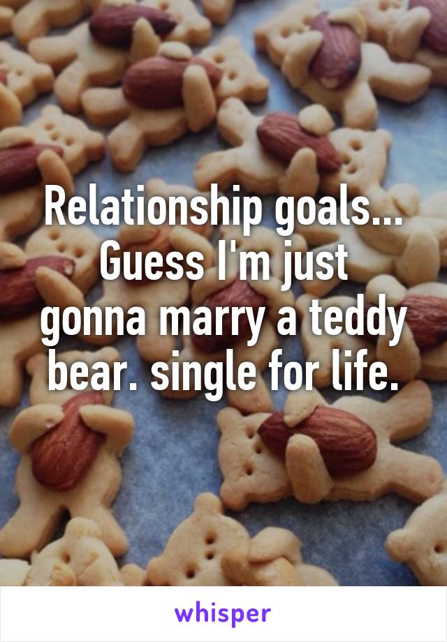 Relationship goals...
Guess I'm just gonna marry a teddy bear. single for life.
