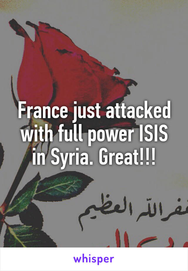 France just attacked with full power ISIS in Syria. Great!!!