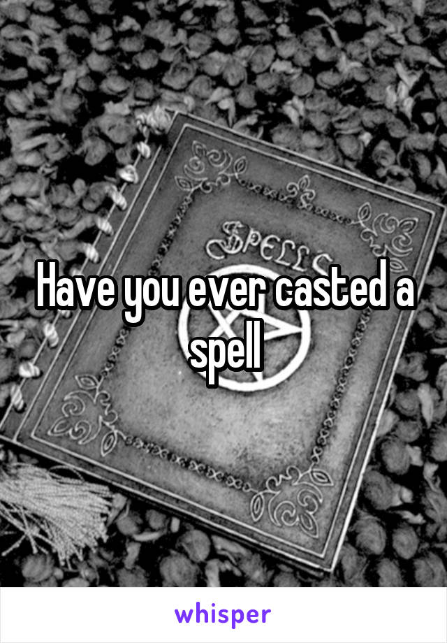 Have you ever casted a spell