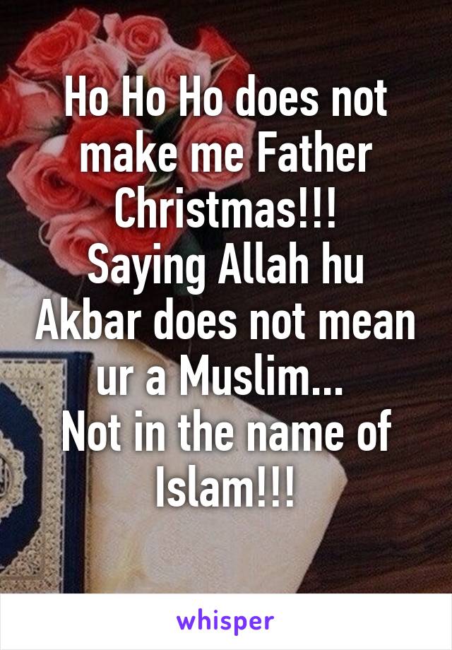 Ho Ho Ho does not make me Father Christmas!!!
Saying Allah hu Akbar does not mean ur a Muslim... 
Not in the name of Islam!!!
