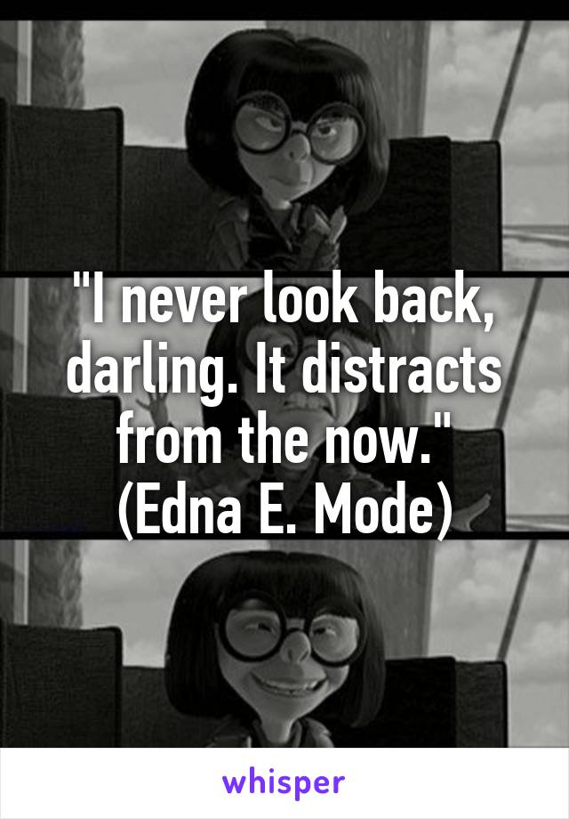 "I never look back, darling. It distracts from the now."
(Edna E. Mode)