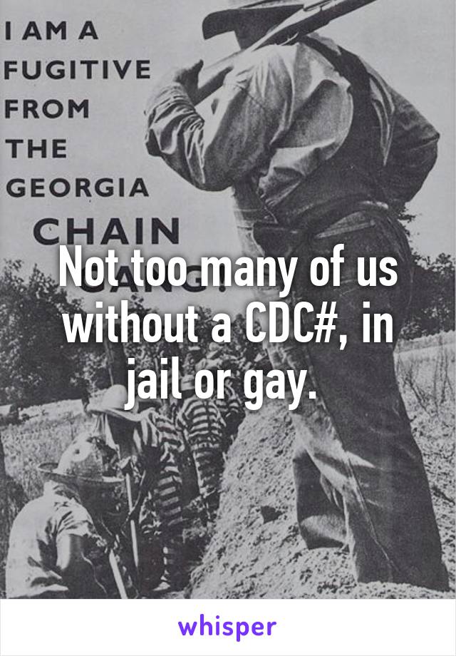 Not too many of us without a CDC#, in jail or gay. 