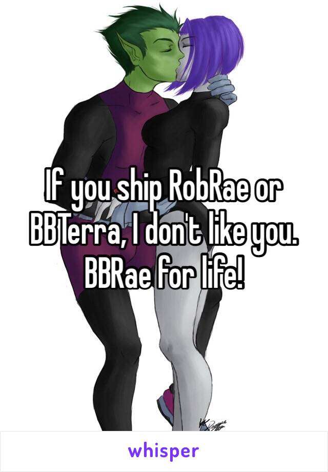 If you ship RobRae or BBTerra, I don't like you. 
BBRae for life!