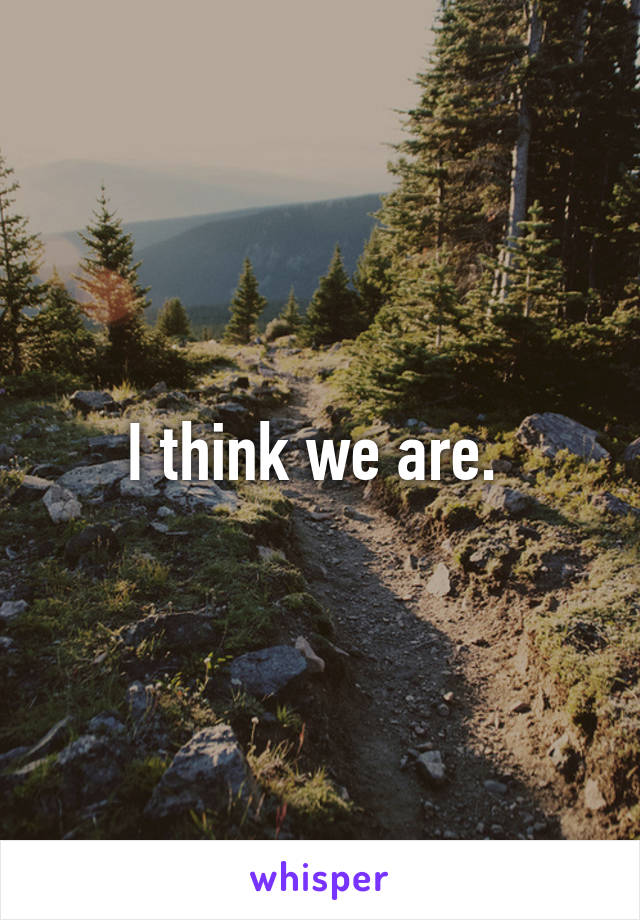 I think we are. 