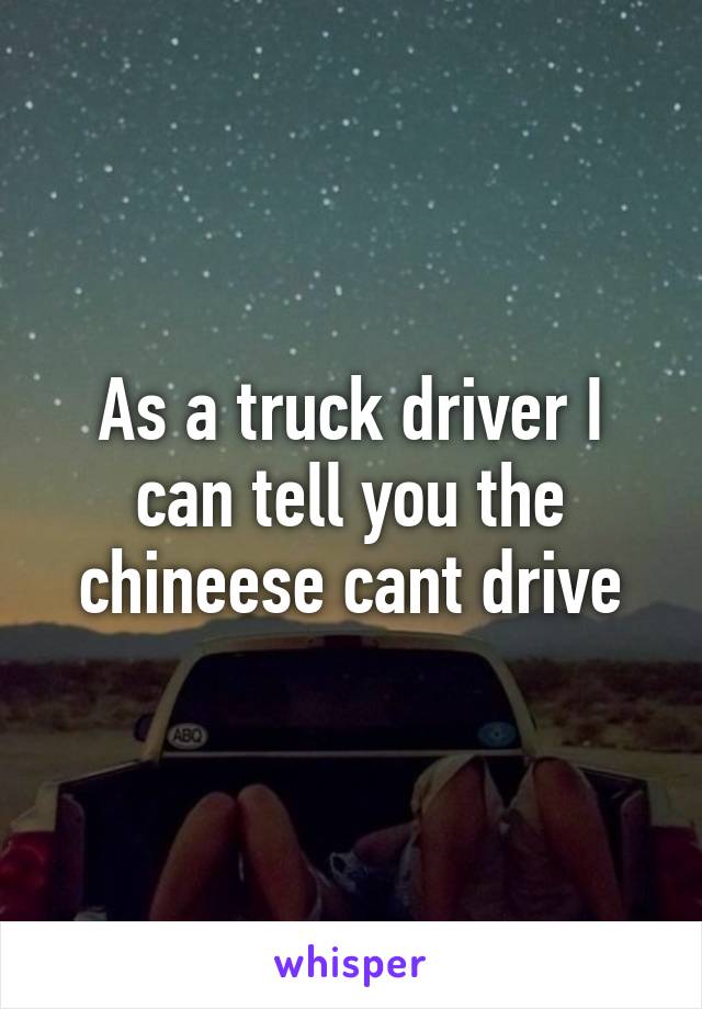 As a truck driver I can tell you the chineese cant drive