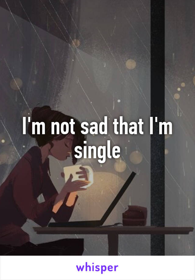 I'm not sad that I'm single