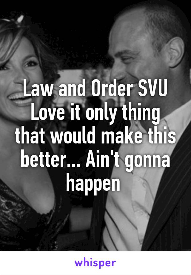 Law and Order SVU
Love it only thing that would make this better... Ain't gonna happen 