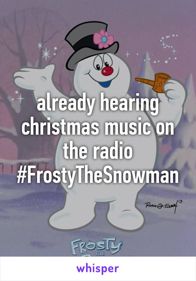 already hearing christmas music on the radio #FrostyTheSnowman