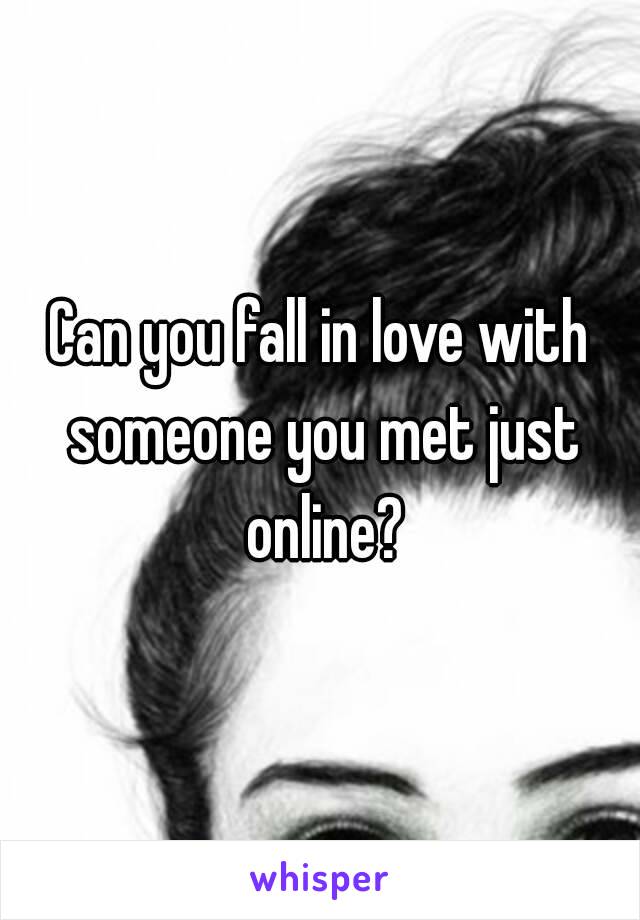 Can you fall in love with someone you met just online?